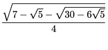 $\displaystyle {\sqrt{7-\sqrt{5}-\sqrt{30-6\sqrt{5}}}\over 4}$